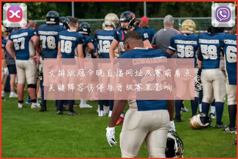 女排欧冠今晚直播网址及赛前看点关键阵容伤停与晋级赛果影响