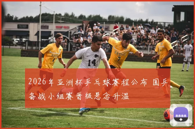 2026年亚洲杯乒乓球赛程公布 国乒备战小组赛晋级悬念升温