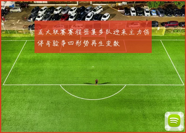 五大联赛赛程密集多队迎来主力伤停考验争四形势再生变数