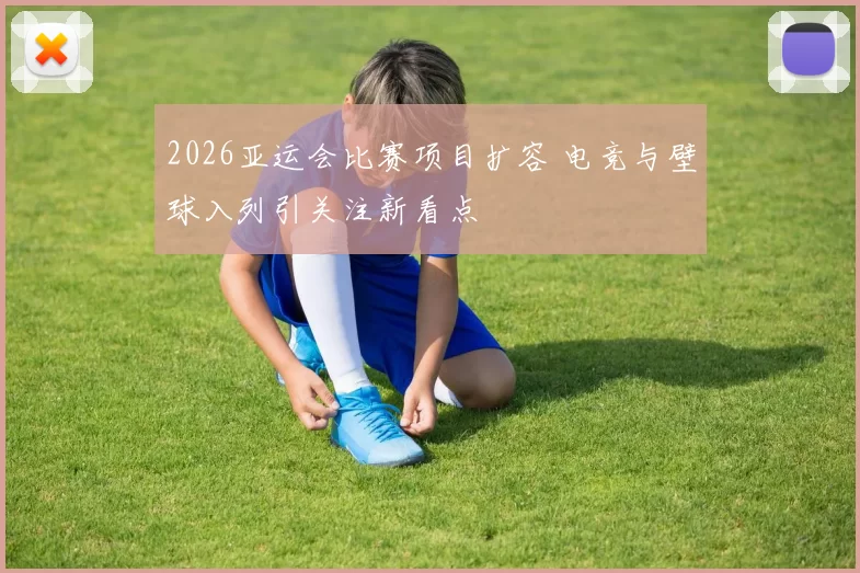 2026亚运会比赛项目扩容 电竞与壁球入列引关注新看点
