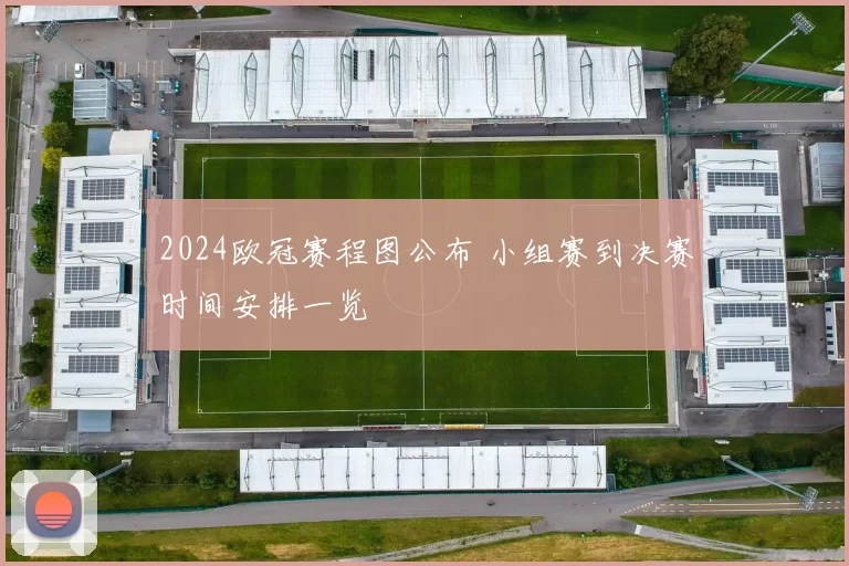 2024欧冠赛程图公布 小组赛到决赛时间安排一览