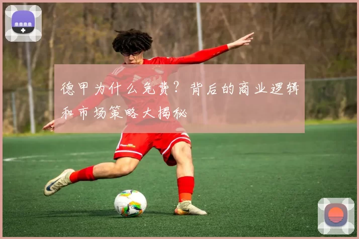 德甲为什么免费？背后的商业逻辑和市场策略大揭秘