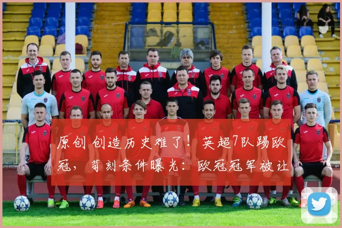 原创 创造历史难了！英超7队踢欧冠，苛刻条件曝光：欧冠冠军被让2追3