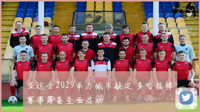 亚运会2029举办城市敲定 多哈接棒赛事筹备全面启动