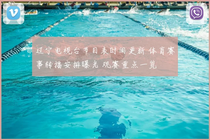 辽宁电视台节目表时间更新 体育赛事转播安排曝光 观赛重点一览