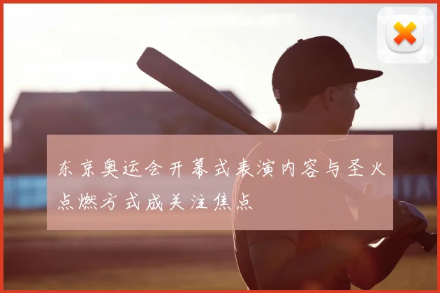 东京奥运会开幕式表演内容与圣火点燃方式成关注焦点