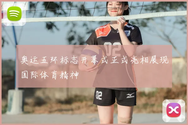 奥运五环标志开幕式正式亮相展现国际体育精神