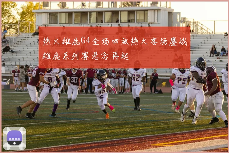 热火雄鹿G4全场回放热火客场鏖战雄鹿系列赛悬念再起