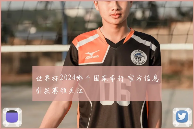 世界杯2024哪个国家举行 官方信息引发赛程关注