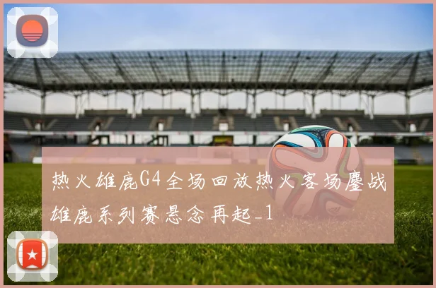 热火雄鹿G4全场回放热火客场鏖战雄鹿系列赛悬念再起_1