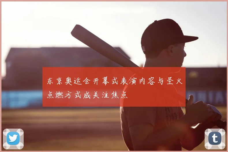 东京奥运会开幕式表演内容与圣火点燃方式成关注焦点