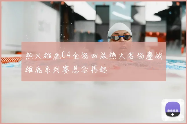 热火雄鹿G4全场回放热火客场鏖战雄鹿系列赛悬念再起