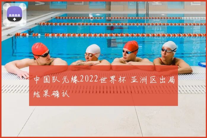 中国队无缘2022世界杯 亚洲区出局结果确认