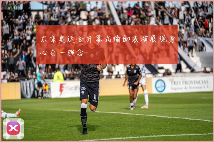 东京奥运会开幕式瑜伽表演展现身心合一理念
