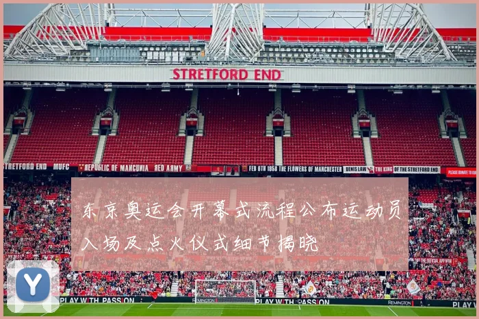 东京奥运会开幕式流程公布运动员入场及点火仪式细节揭晓