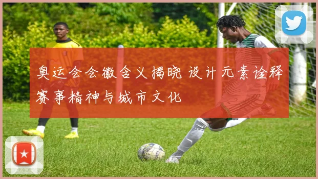 奥运会会徽含义揭晓 设计元素诠释赛事精神与城市文化