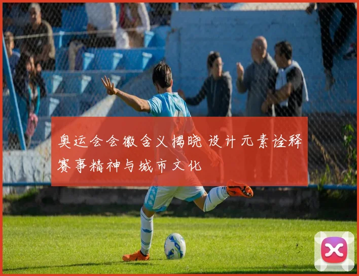 奥运会会徽含义揭晓 设计元素诠释赛事精神与城市文化